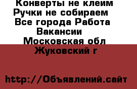 Конверты не клеим! Ручки не собираем! - Все города Работа » Вакансии   . Московская обл.,Жуковский г.